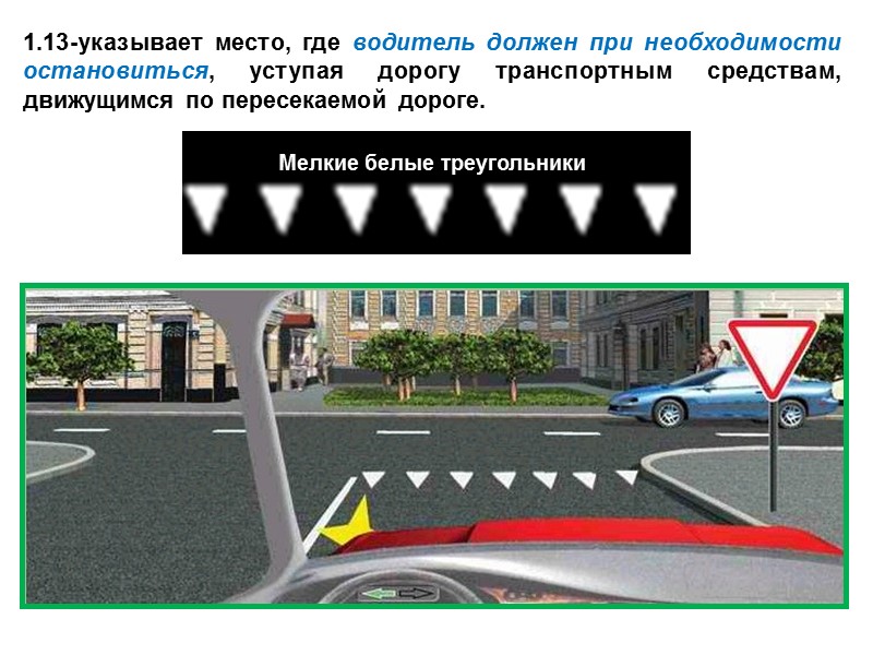 1.13-указывает место, где водитель должен при необходимости остановиться, уступая дорогу транспортным средствам, движущимся по